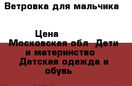 Ветровка для мальчика  › Цена ­ 1 000 - Московская обл. Дети и материнство » Детская одежда и обувь   